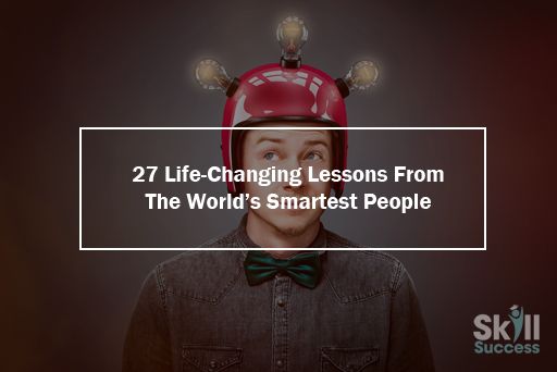 Life-Changing Lessons From The World’s Smartest People