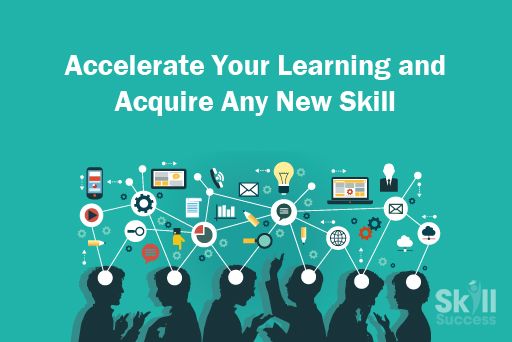 Accelerate Your Learning and Acquire Any New Skill