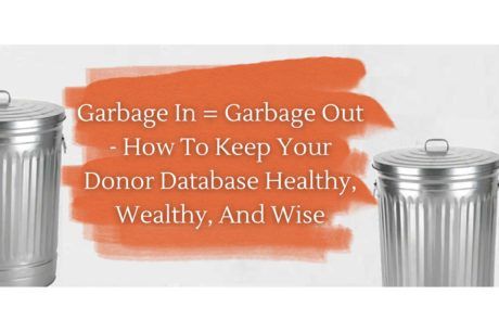 Garbage In = Garbage Out – How To Keep Your Donor Database Healthy, Wealthy, And Wise